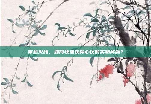 穿越火线,如何快速获得心仪的实物奖励?-第1张图片-速奇网 穿越火线,如何快速获得心仪的实物奖励?-第1张图片-速奇网