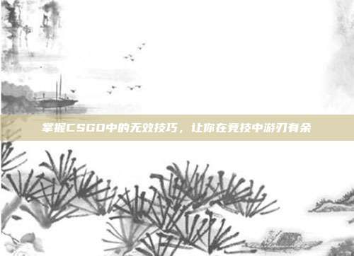掌握CSGO中的无效技巧,让你在竞技中游刃有余-第1张图片-速奇网 掌握CSGO中的无效技巧,让你在竞技中游刃有余-第1张图片-速奇网