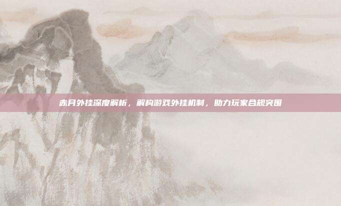 赤月外挂深度解析，解构游戏外挂机制，助力玩家合规突围-第1张图片-速奇网