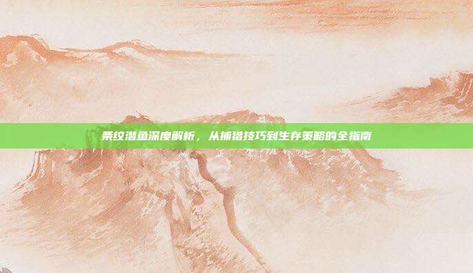 条纹潜鱼深度解析,从捕猎技巧到生存策略的全指南-第1张图片-速奇网 条纹潜鱼深度解析,从捕猎技巧到生存策略的全指南-第1张图片-速奇网