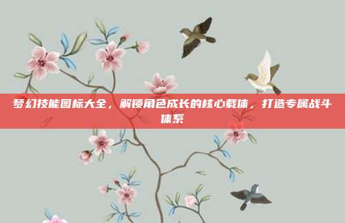 梦幻技能图标大全，解锁角色成长的核心载体，打造专属战斗体系-第1张图片-速奇网