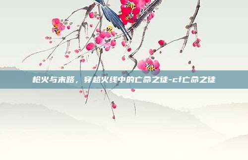 枪火与末路，穿越火线中的亡命之徒-cf亡命之徒-第1张图片-速奇网