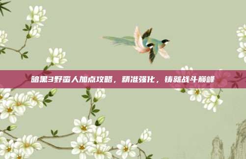 暗黑3野蛮人加点攻略,精准强化,铸就战斗巅峰-第1张图片-速奇网 暗黑3野蛮人加点攻略,精准强化,铸就战斗巅峰-第1张图片-速奇网