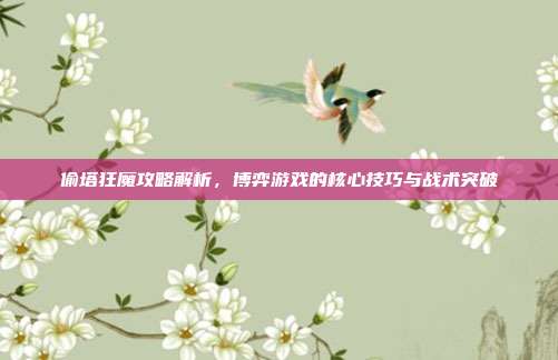 偷塔狂魔攻略解析,博弈游戏的核心技巧与战术突破-第1张图片-速奇网 偷塔狂魔攻略解析,博弈游戏的核心技巧与战术突破-第1张图片-速奇网