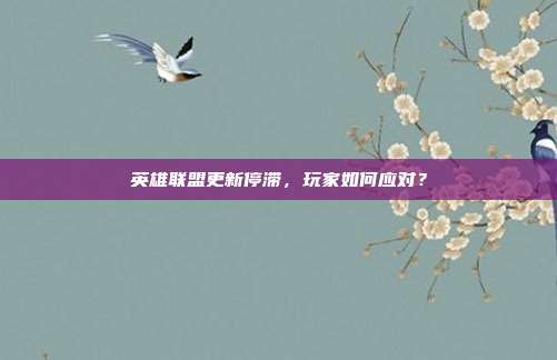 英雄联盟更新停滞,玩家如何应对?-第1张图片-速奇网 英雄联盟更新停滞,玩家如何应对?-第1张图片-速奇网