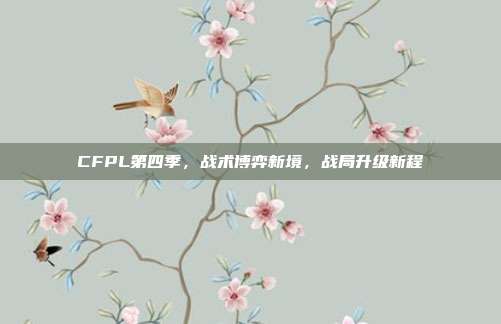 CFPL第四季，战术博弈新境，战局升级新程-第1张图片-速奇网