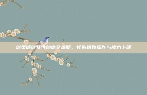 剑灵御剑特性加点全攻略,打造极致操作与战力上限-第1张图片-速奇网 剑灵御剑特性加点全攻略,打造极致操作与战力上限-第1张图片-速奇网