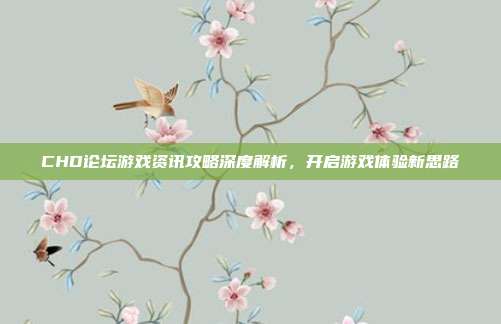 CHD论坛游戏资讯攻略深度解析,开启游戏体验新思路-第1张图片-速奇网 CHD论坛游戏资讯攻略深度解析,开启游戏体验新思路-第1张图片-速奇网