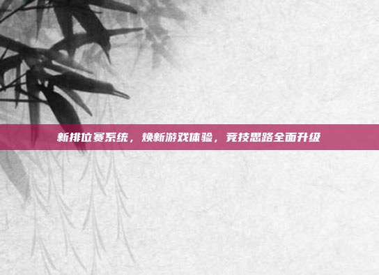 新排位赛系统，焕新游戏体验，竞技思路全面升级-第1张图片-速奇网