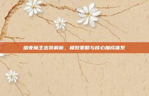 暗夜魔王出装解析，极致策略与核心加成体系-第1张图片-速奇网