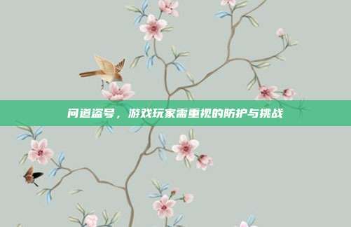 问道盗号,游戏玩家需重视的防护与挑战-第1张图片-速奇网 问道盗号,游戏玩家需重视的防护与挑战-第1张图片-速奇网