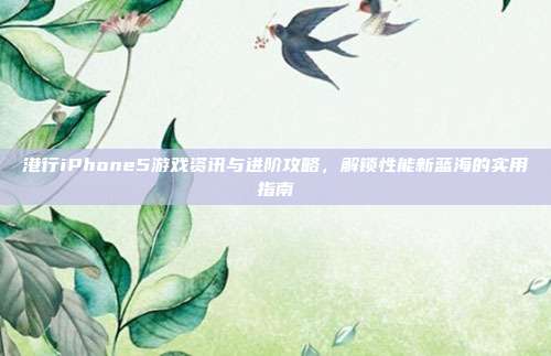 港行iPhone5游戏资讯与进阶攻略,解锁性能新蓝海的实用指南-第1张图片-速奇网 港行iPhone5游戏资讯与进阶攻略,解锁性能新蓝海的实用指南-第1张图片-速奇网