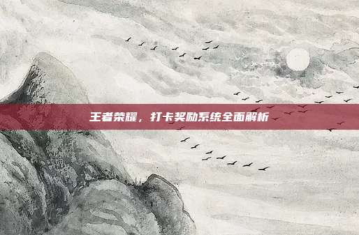 王者荣耀,打卡奖励系统全面解析-第1张图片-速奇网 王者荣耀,打卡奖励系统全面解析-第1张图片-速奇网