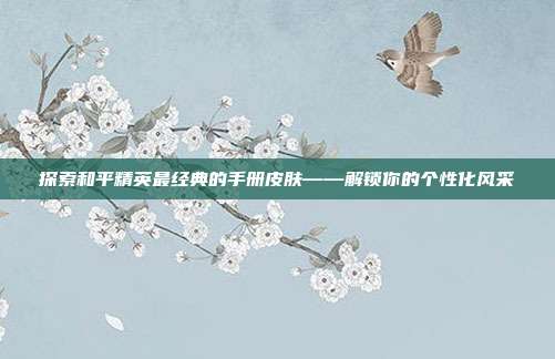探索和平精英最经典的手册皮肤——解锁你的个性化风采-第1张图片-速奇网 探索和平精英最经典的手册皮肤——解锁你的个性化风采-第1张图片-速奇网
