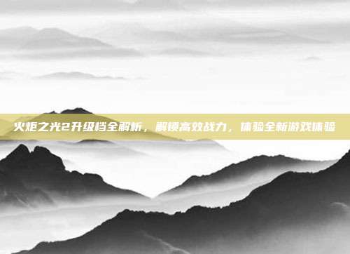火炬之光2升级档全解析,解锁高效战力,体验全新游戏体验-第1张图片-速奇网 火炬之光2升级档全解析,解锁高效战力,体验全新游戏体验-第1张图片-速奇网