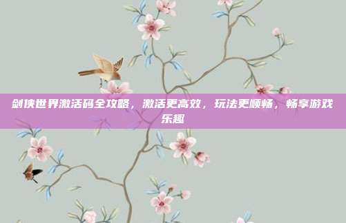 剑侠世界激活码全攻略,激活更高效,玩法更顺畅,畅享游戏乐趣-第1张图片-速奇网 剑侠世界激活码全攻略,激活更高效,玩法更顺畅,畅享游戏乐趣-第1张图片-速奇网