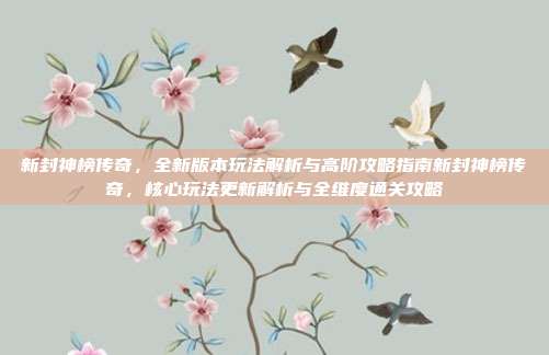 新封神榜传奇,全新版本玩法解析与高阶攻略指南新封神榜传奇,核心玩法更新解析与全维度通关攻略-第1张图片-速奇网 新封神榜传奇,全新版本玩法解析与高阶攻略指南新封神榜传奇,核心玩法更新解析与全维度通关攻略-第1张图片-速奇网
