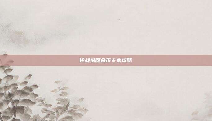 逆战猎魔金币专家攻略-第1张图片-速奇网 逆战猎魔金币专家攻略-第1张图片-速奇网