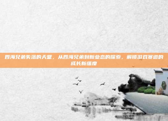四海兄弟失落的天堂，从四海兄弟到新业态的探索，解锁游戏赛道的成长新维度-第1张图片-速奇网