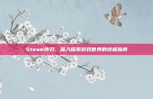 Steam侍刃,深入探索游戏世界的终极指南-第1张图片-速奇网 Steam侍刃,深入探索游戏世界的终极指南-第1张图片-速奇网