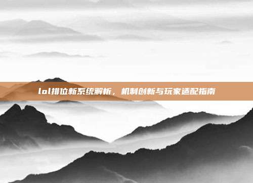 lol排位新系统解析,机制创新与玩家适配指南-第1张图片-速奇网 lol排位新系统解析,机制创新与玩家适配指南-第1张图片-速奇网