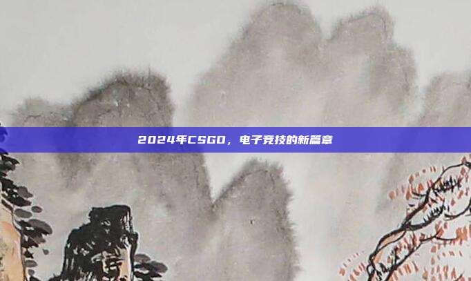 2024年CSGO,电子竞技的新篇章-第1张图片-速奇网 2024年CSGO,电子竞技的新篇章-第1张图片-速奇网