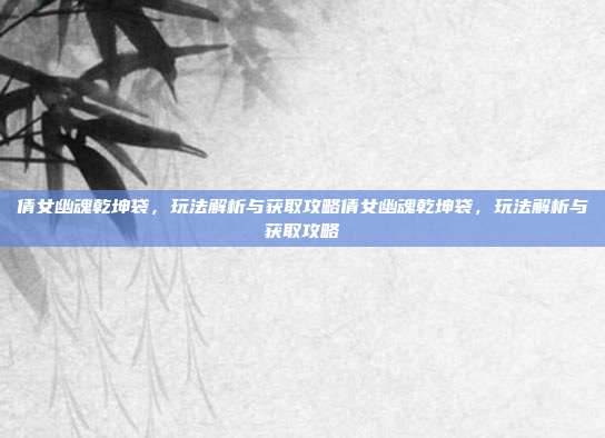 倩女幽魂乾坤袋,玩法解析与获取攻略倩女幽魂乾坤袋,玩法解析与获取攻略-第1张图片-速奇网 倩女幽魂乾坤袋,玩法解析与获取攻略倩女幽魂乾坤袋,玩法解析与获取攻略-第1张图片-速奇网