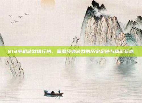 213单机游戏排行榜,重温经典游戏的历史足迹与精彩玩点-第1张图片-速奇网 213单机游戏排行榜,重温经典游戏的历史足迹与精彩玩点-第1张图片-速奇网