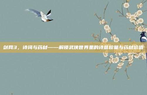 剑网3,诗词与药材——解锁武侠世界里的诗意较量与药材价值-第1张图片-速奇网 剑网3,诗词与药材——解锁武侠世界里的诗意较量与药材价值-第1张图片-速奇网