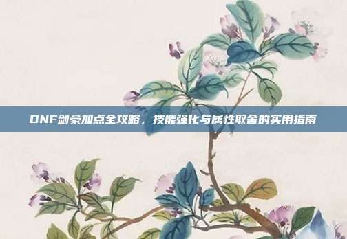 DNF剑豪加点全攻略,技能强化与属性取舍的实用指南-第1张图片-速奇网 DNF剑豪加点全攻略,技能强化与属性取舍的实用指南-第1张图片-速奇网