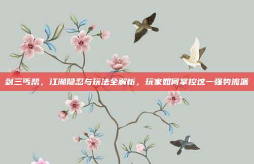 剑三丐帮，江湖隐忍与玩法全解析，玩家如何掌控这一强势流派-第1张图片-速奇网