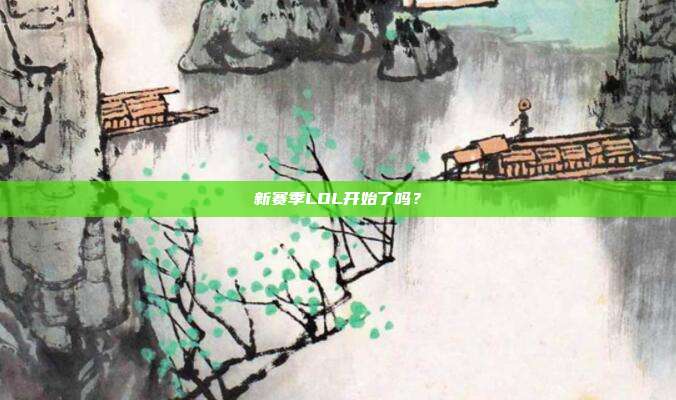 新赛季LOL开始了吗?-第1张图片-速奇网 新赛季LOL开始了吗?-第1张图片-速奇网