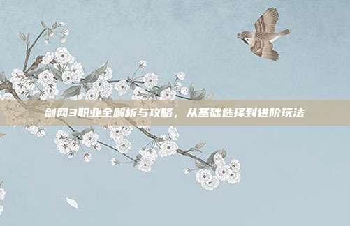 剑网3职业全解析与攻略，从基础选择到进阶玩法-第1张图片-速奇网