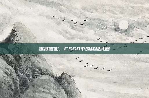 炼狱蝰蛇，CSGO中的终极武器-第1张图片-速奇网