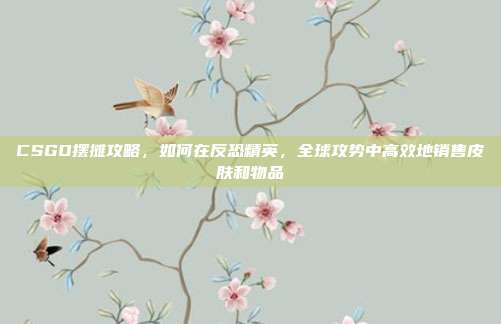 CSGO摆摊攻略,如何在反恐精英,全球攻势中高效地销售皮肤和物品-第1张图片-速奇网 CSGO摆摊攻略,如何在反恐精英,全球攻势中高效地销售皮肤和物品-第1张图片-速奇网