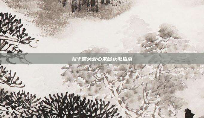 和平精英爱心果酱获取指南-第1张图片-速奇网 和平精英爱心果酱获取指南-第1张图片-速奇网