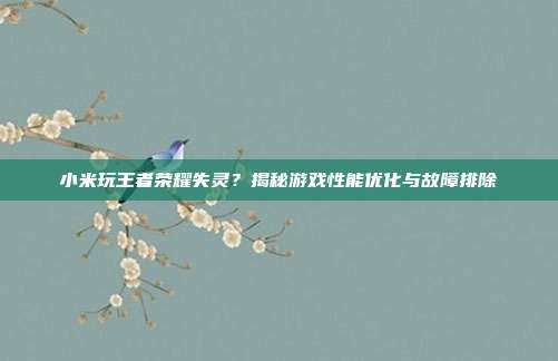 小米玩王者荣耀失灵？揭秘游戏性能优化与故障排除-第1张图片-速奇网
