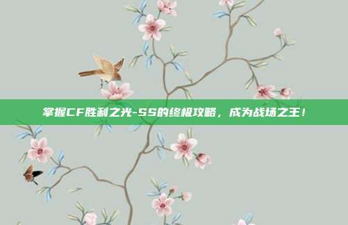 掌握CF胜利之光-SS的终极攻略,成为战场之王!-第1张图片-速奇网 掌握CF胜利之光-SS的终极攻略,成为战场之王!-第1张图片-速奇网