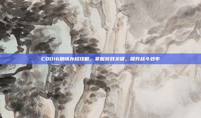 COD16剧情存档攻略,掌握游戏关键,提升战斗效率-第1张图片-速奇网 COD16剧情存档攻略,掌握游戏关键,提升战斗效率-第1张图片-速奇网