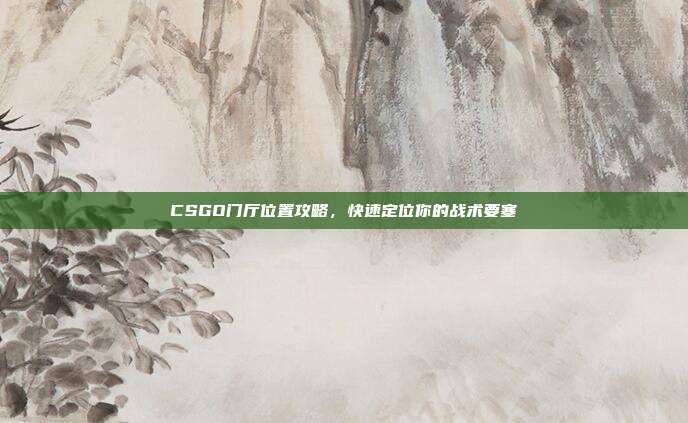 CSGO门厅位置攻略,快速定位你的战术要塞-第1张图片-速奇网 CSGO门厅位置攻略,快速定位你的战术要塞-第1张图片-速奇网