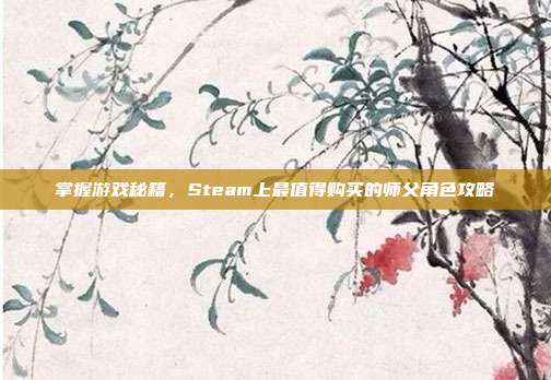 掌握游戏秘籍，Steam上最值得购买的师父角色攻略-第1张图片-速奇网