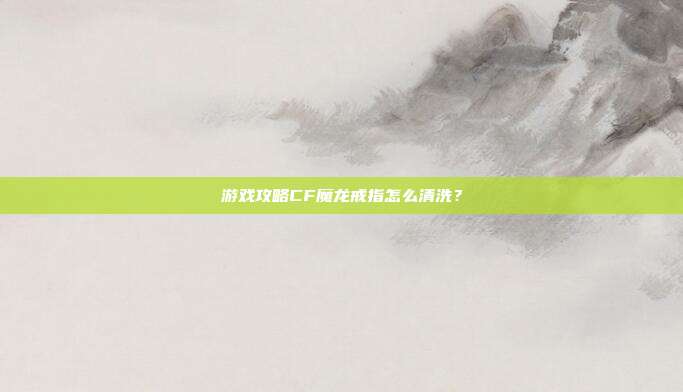 游戏攻略CF魔龙戒指怎么清洗?-第1张图片-速奇网 游戏攻略CF魔龙戒指怎么清洗?-第1张图片-速奇网