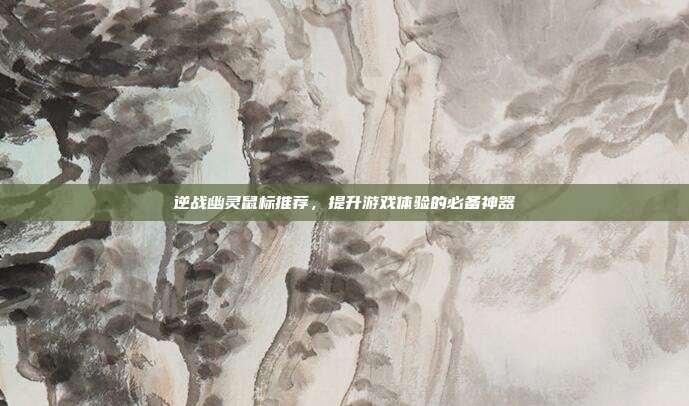 逆战幽灵鼠标推荐，提升游戏体验的必备神器-第1张图片-速奇网
