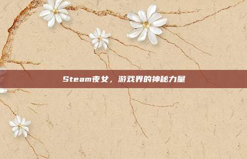 Steam夜女,游戏界的神秘力量-第1张图片-速奇网 Steam夜女,游戏界的神秘力量-第1张图片-速奇网