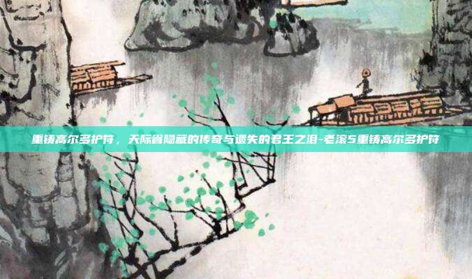 重铸高尔多护符,天际省隐藏的传奇与遗失的君王之泪-老滚5重铸高尔多护符-第1张图片-速奇网 重铸高尔多护符,天际省隐藏的传奇与遗失的君王之泪-老滚5重铸高尔多护符-第1张图片-速奇网