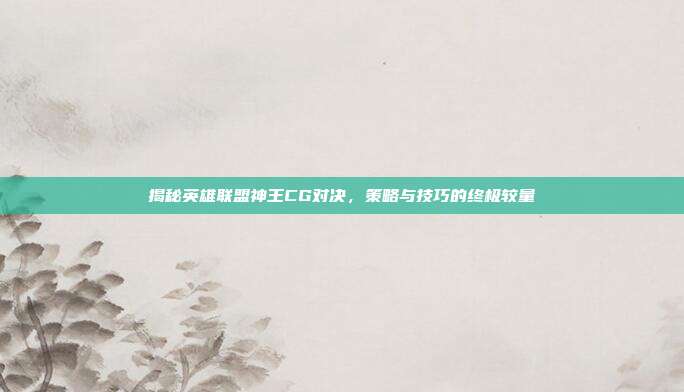 揭秘英雄联盟神王CG对决,策略与技巧的终极较量-第1张图片-速奇网 揭秘英雄联盟神王CG对决,策略与技巧的终极较量-第1张图片-速奇网