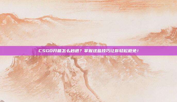 CSGO开箱怎么秒退?掌握这些技巧让你轻松避免!-第1张图片-速奇网 CSGO开箱怎么秒退?掌握这些技巧让你轻松避免!-第1张图片-速奇网