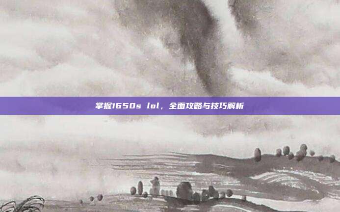 掌握1650s lol,全面攻略与技巧解析-第1张图片-速奇网 掌握1650s lol,全面攻略与技巧解析-第1张图片-速奇网