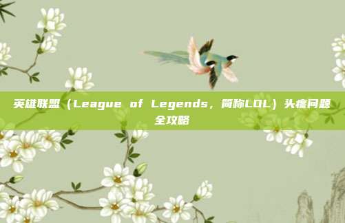 英雄联盟(League of Legends,简称LOL)头疼问题全攻略-第1张图片-速奇网 英雄联盟(League of Legends,简称LOL)头疼问题全攻略-第1张图片-速奇网