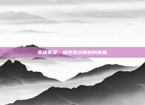 英雄联盟,探索观战限制的真相-第1张图片-速奇网 英雄联盟,探索观战限制的真相-第1张图片-速奇网